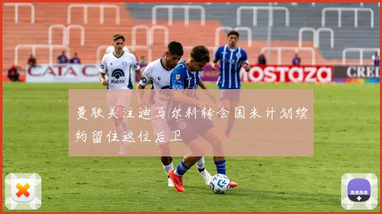 曼联关注迪马尔科转会国米计划续约留住这位后卫