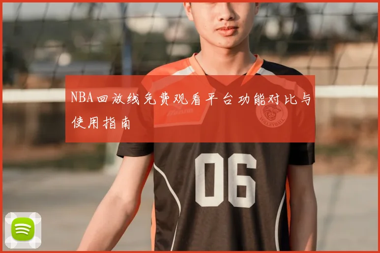 NBA回放线免费观看平台功能对比与使用指南