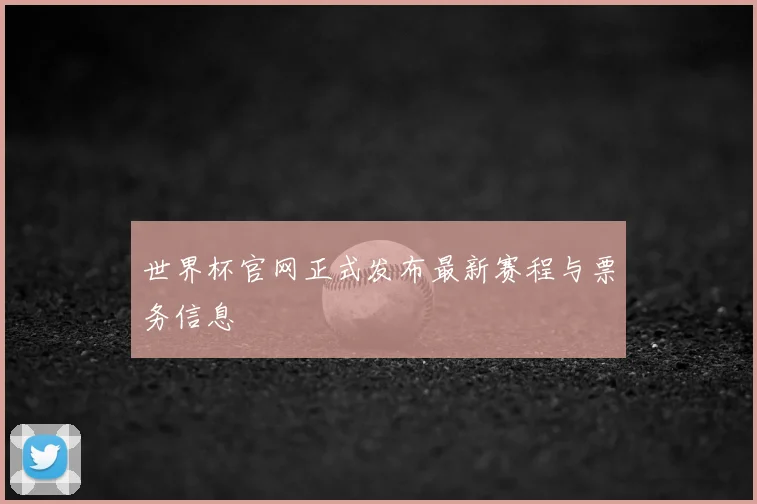 世界杯官网正式发布最新赛程与票务信息