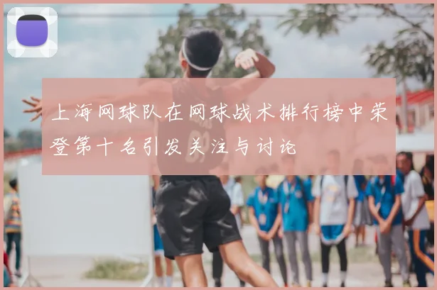 上海网球队在网球战术排行榜中荣登第十名引发关注与讨论